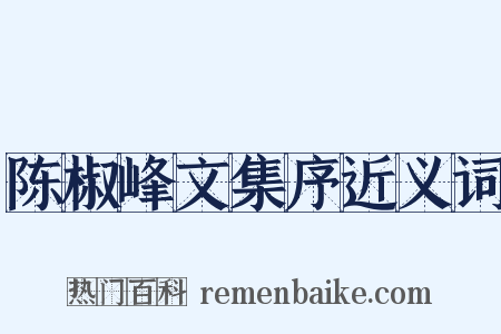 陈椒峰文集序近义词是什么意思的图片